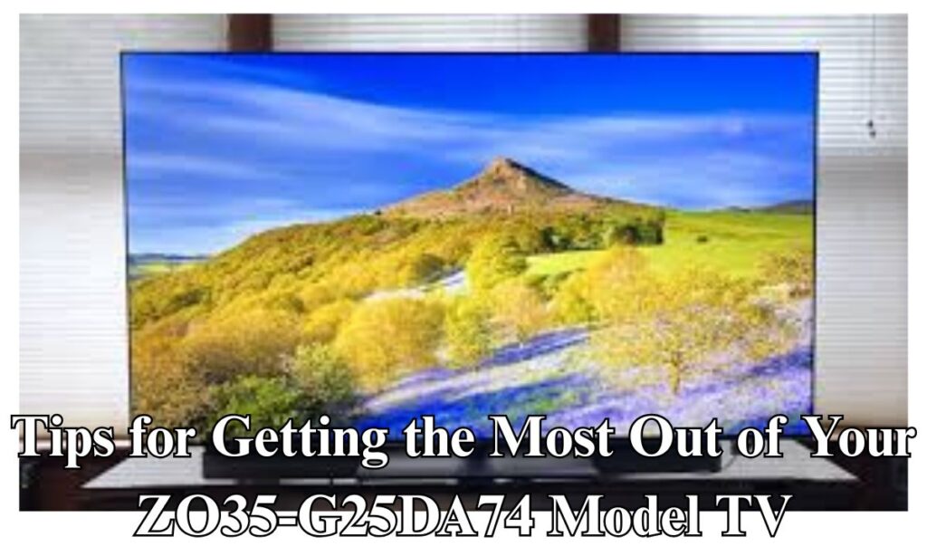 Tips for Getting the Most Out of Your ZO35-G25DA74 Model TV