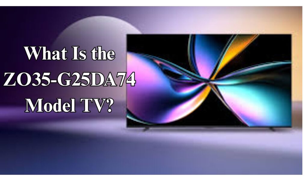 What Is the ZO35-G25DA74 Model TV?