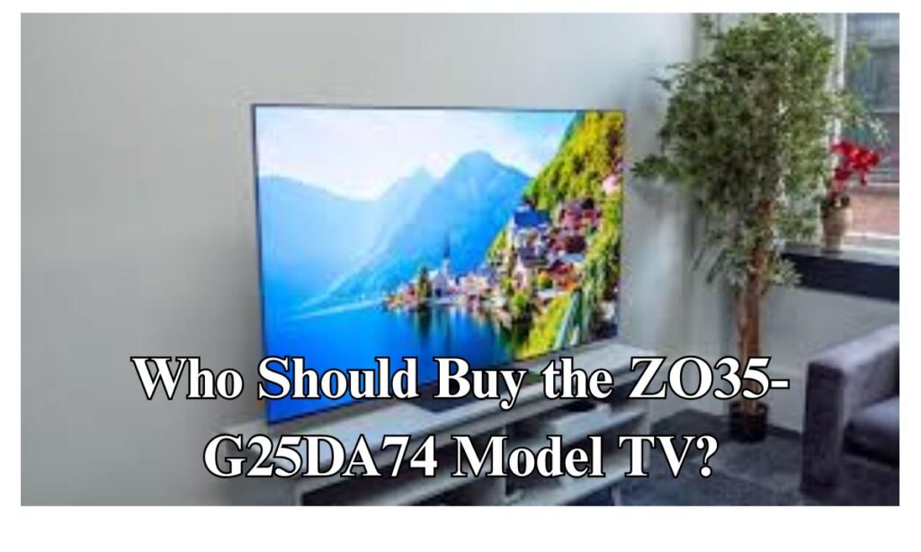 Who Should Buy the ZO35-G25DA74 Model TV?